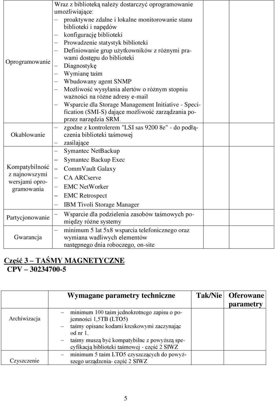 Wbudowany agent SNMP Możliwość wysyłania alertów o różnym stopniu ważności na różne adresy e-mail Wsparcie dla Storage Management Initiative - Specification (SMI-S) dające możliwość zarządzania