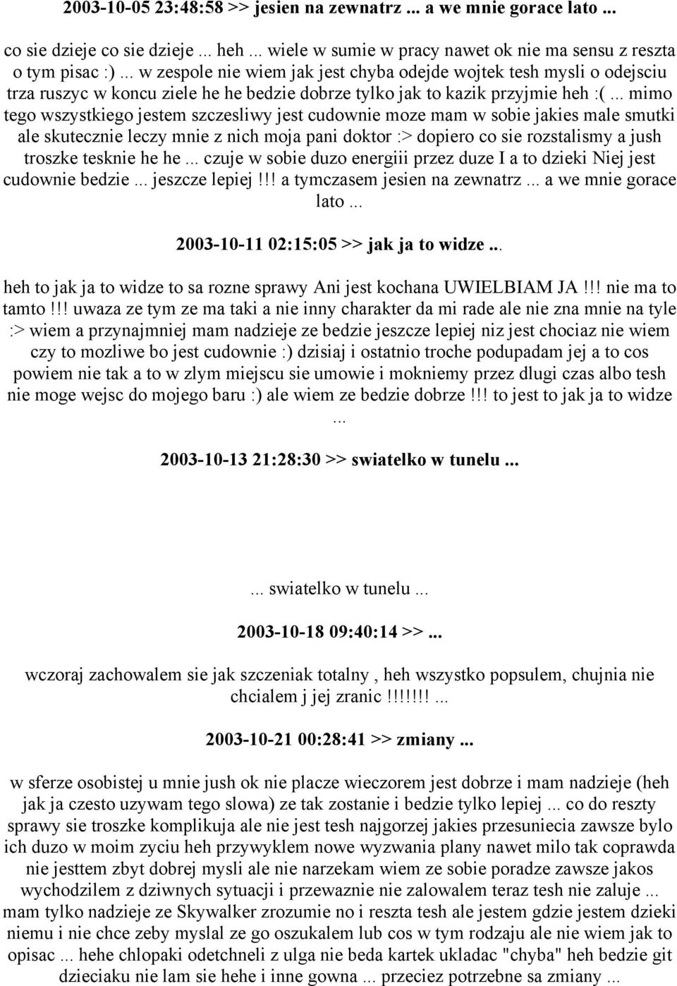 .. mimo tego wszystkiego jestem szczesliwy jest cudownie moze mam w sobie jakies male smutki ale skutecznie leczy mnie z nich moja pani doktor :> dopiero co sie rozstalismy a jush troszke tesknie he he.