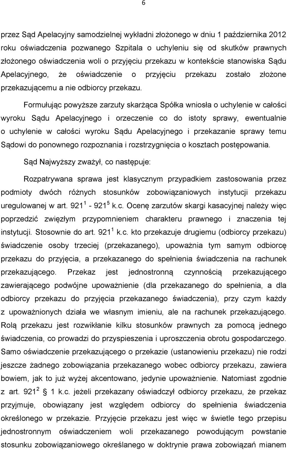 Formułując powyższe zarzuty skarżąca Spółka wniosła o uchylenie w całości wyroku Sądu Apelacyjnego i orzeczenie co do istoty sprawy, ewentualnie o uchylenie w całości wyroku Sądu Apelacyjnego i