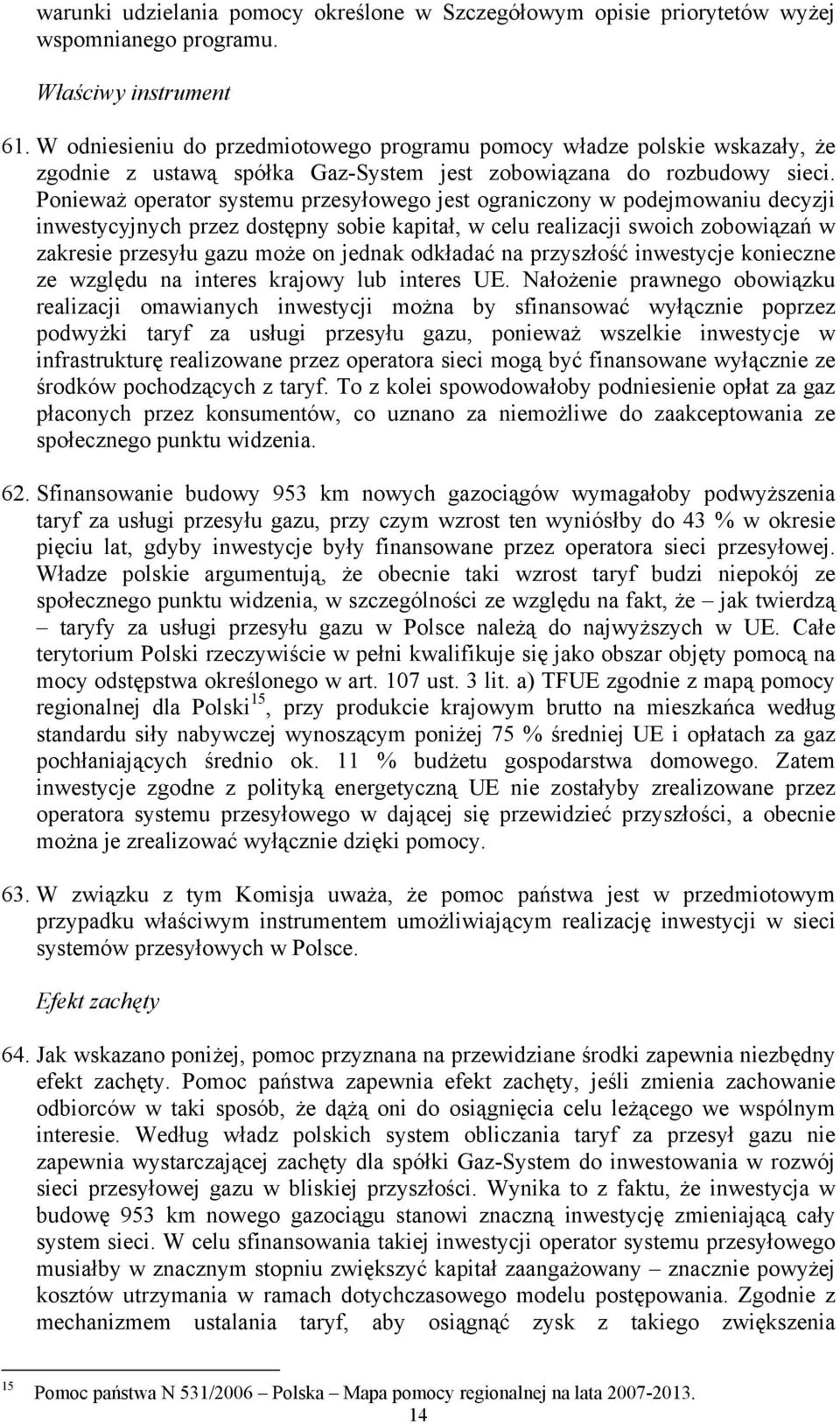 Ponieważ operator systemu przesyłowego jest ograniczony w podejmowaniu decyzji inwestycyjnych przez dostępny sobie kapitał, w celu realizacji swoich zobowiązań w zakresie przesyłu gazu może on jednak