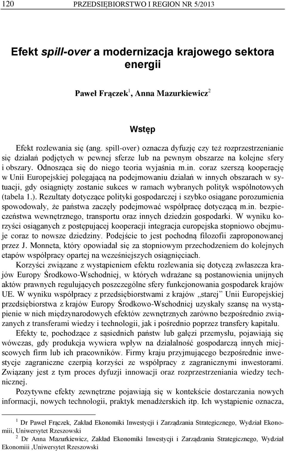 coraz szerszą kooperację w Unii Europejskiej polegającą na podejmowaniu działań w innych obszarach w sytuacji, gdy osiągnięty zostanie sukces w ramach wybranych polityk wspólnotowych (tabela 1.).