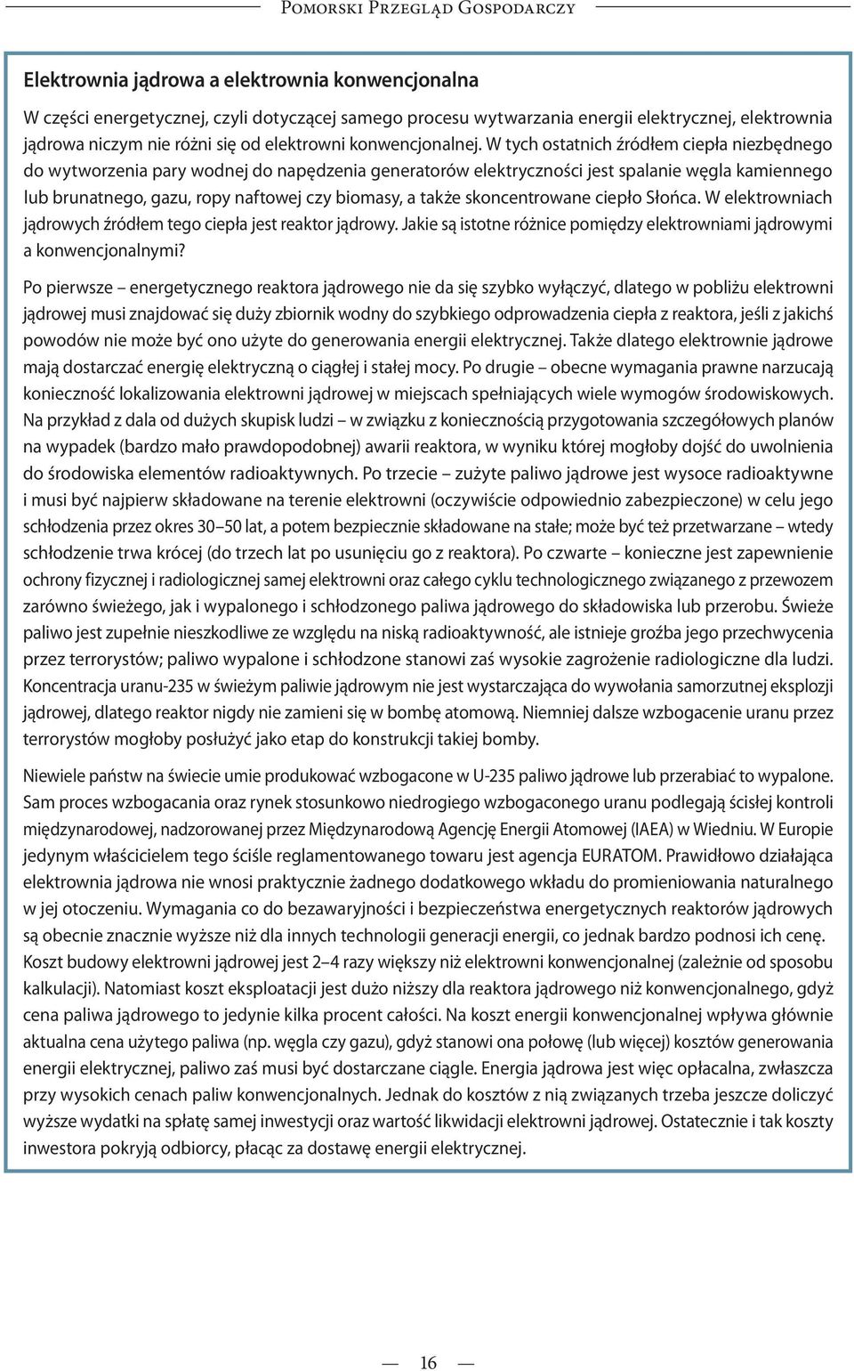 W tych ostatnich źródłem ciepła niezbędnego do wytworzenia pary wodnej do napędzenia generatorów elektryczności jest spalanie węgla kamiennego lub brunatnego, gazu, ropy naftowej czy biomasy, a także