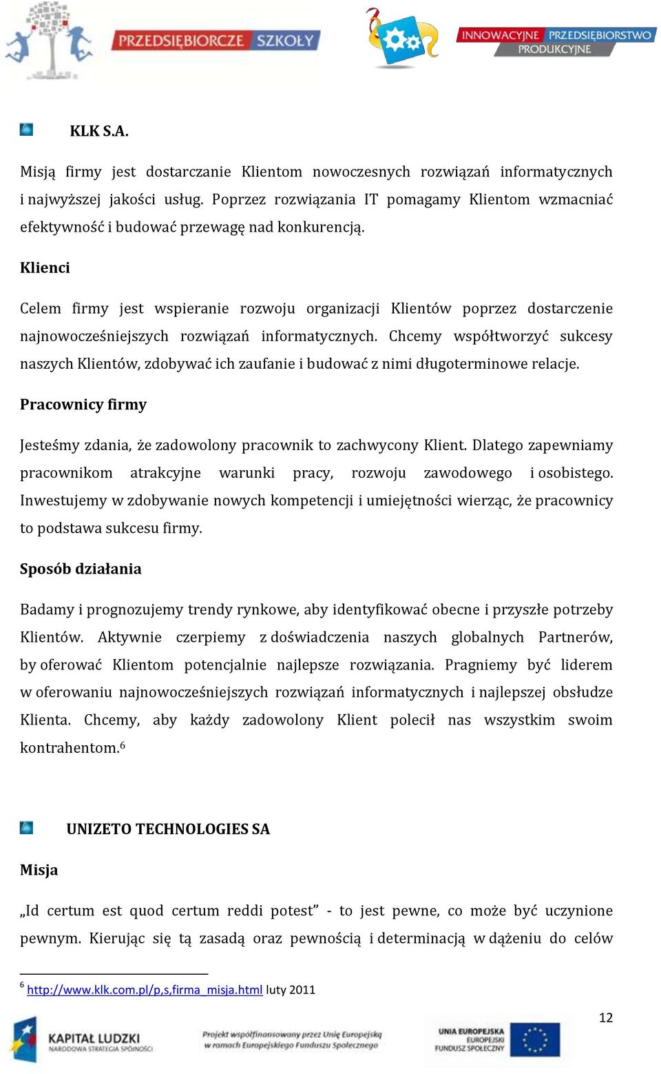 Klienci Celem firmy jest wspieranie rozwoju organizacji Klientów poprzez dostarczenie najnowocześniejszych rozwiązań informatycznych.