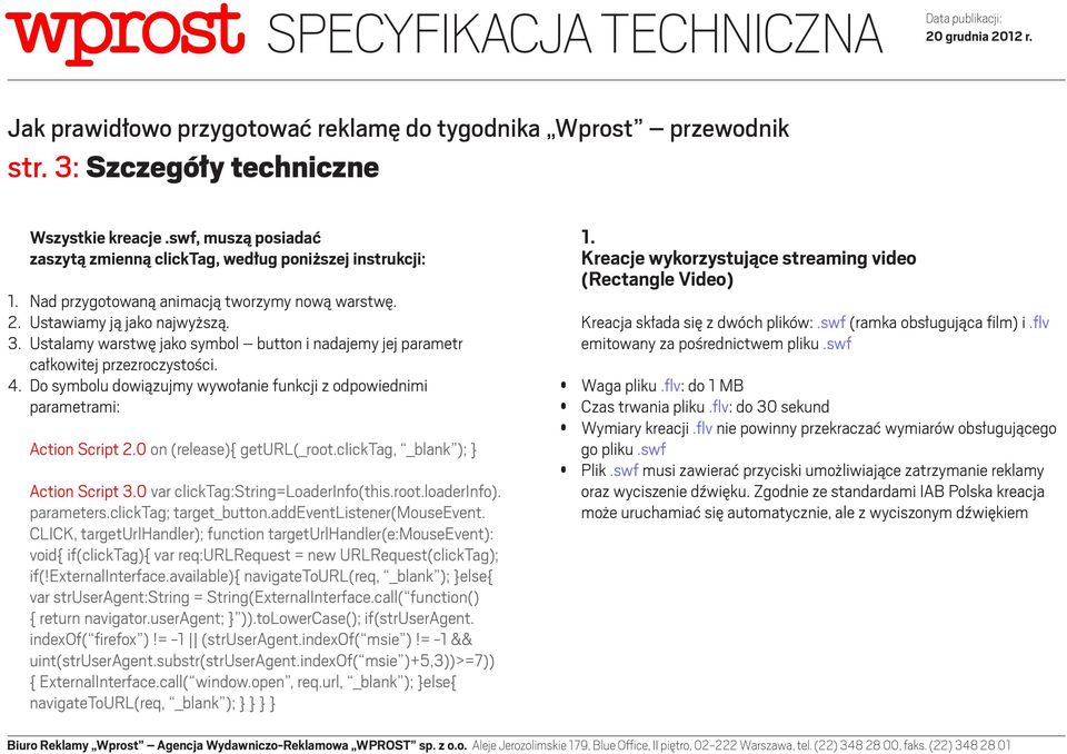 Do symbolu dowiązujmy wywołanie funkcji z odpowiednimi parametrami: Action Script 2.0 on (release){ geturl(_root.clicktag, _blank ); } Action Script 3.0 var clicktag:string=loaderinfo(this.root.loaderinfo).