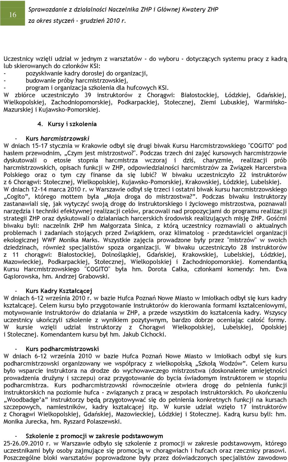 W zbiórce uczestniczyło 39 instruktorów z Chorągwi: Białostockiej, Łódzkiej, Gdańskiej, Wielkopolskiej, Zachodniopomorskiej, Podkarpackiej, Stołecznej, Ziemi Lubuskiej, Warmińsko- Mazurskiej i