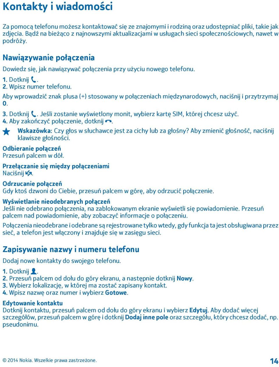 Dotknij. 2. Wpisz numer telefonu. Aby wprowadzić znak plusa (+) stosowany w połączeniach międzynarodowych, naciśnij i przytrzymaj 0. 3. Dotknij.