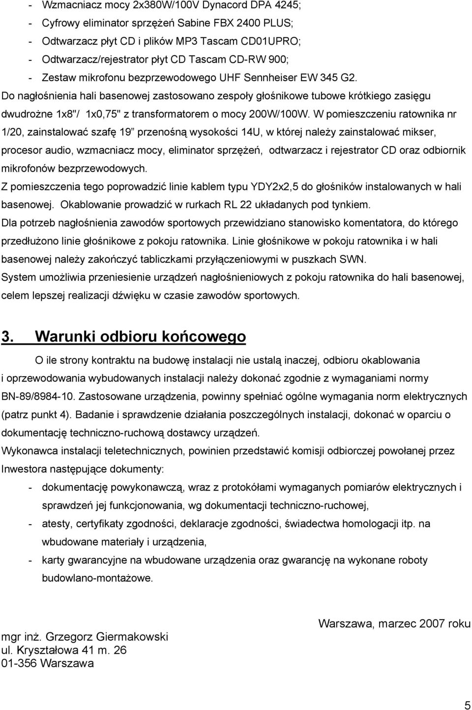 Do nagłośnienia hali basenowej zastosowano zespoły głośnikowe tubowe krótkiego zasięgu dwudrożne 1x8"/ 1x0,75" z transformatorem o mocy 200W/100W.