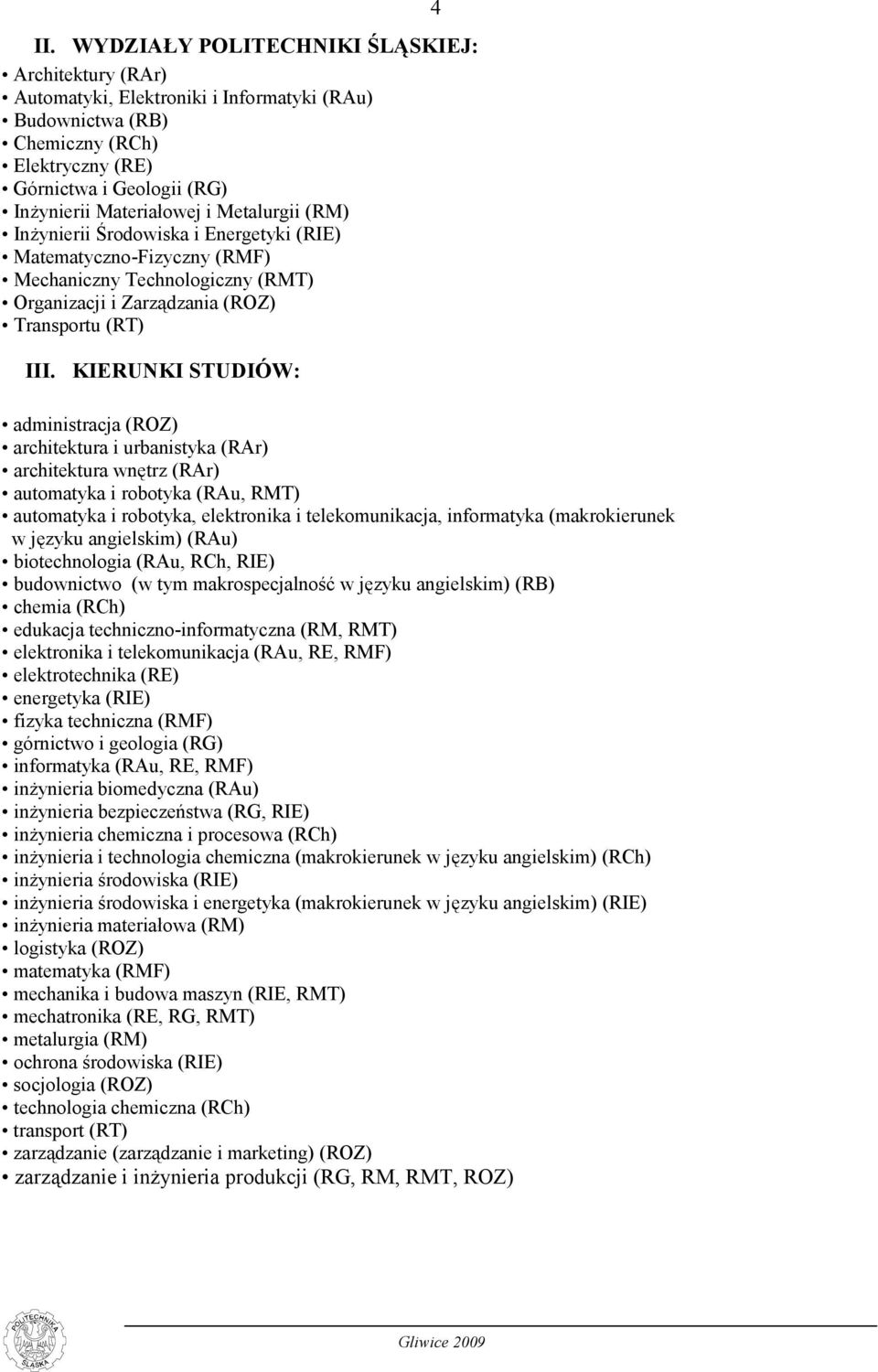 KIERUNKI STUDIÓW: administracja (ROZ) architektura i urbanistyka (RAr) architektura wnętrz (RAr) automatyka i robotyka (RAu, RMT) automatyka i robotyka, elektronika i telekomunikacja, informatyka