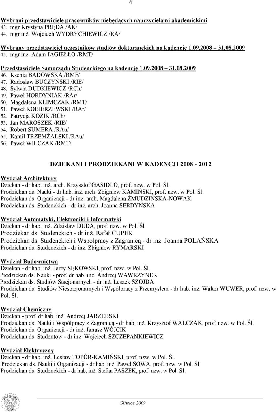 Adam JAGIEŁŁO /RMT/ Przedstawiciele Samorządu Studenckiego na kadencję 1.09.2008 31.08.2009 46. Ksenia BADOWSKA /RMF/ 47. Radosław BUCZYŃSKI /RIE/ 48. Sylwia DUDKIEWICZ /RCh/ 49.