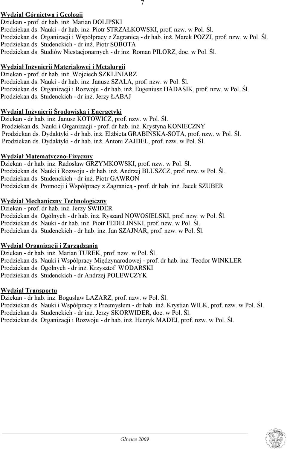 dr hab. inż. Wojciech SZKLINIARZ Prodziekan ds. Nauki - dr hab. inż. Janusz SZALA, prof. nzw. w Pol. Śl. Prodziekan ds. Organizacji i Rozwoju - dr hab. inż. Eugeniusz HADASIK, prof. nzw. w Pol. Śl. Prodziekan ds. Studenckich - dr inż.