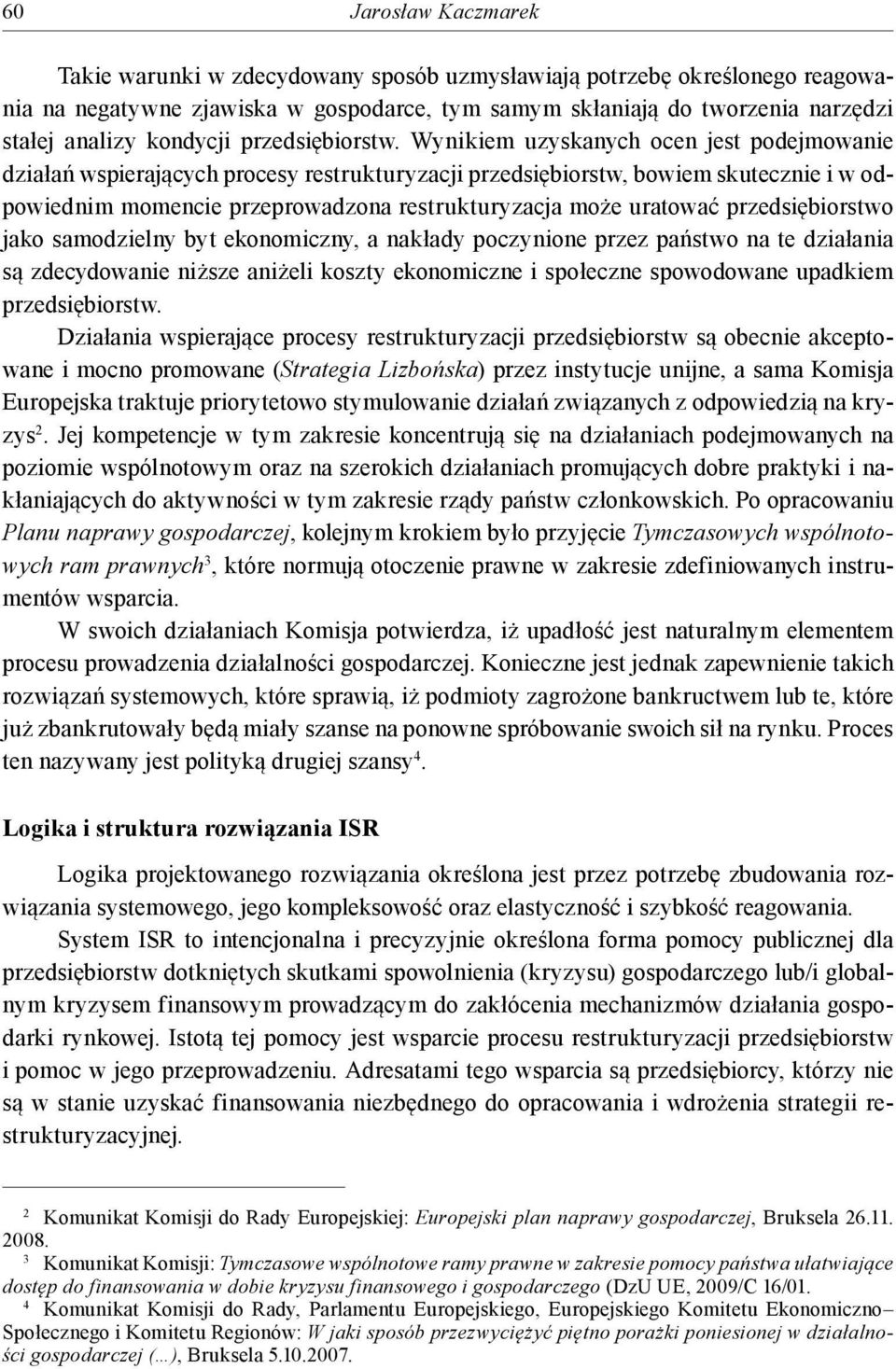 Wynikiem uzyskanych ocen jest podejmowanie działań wspierających procesy restrukturyzacji przedsiębiorstw, bowiem skutecznie i w odpowiednim momencie przeprowadzona restrukturyzacja może uratować