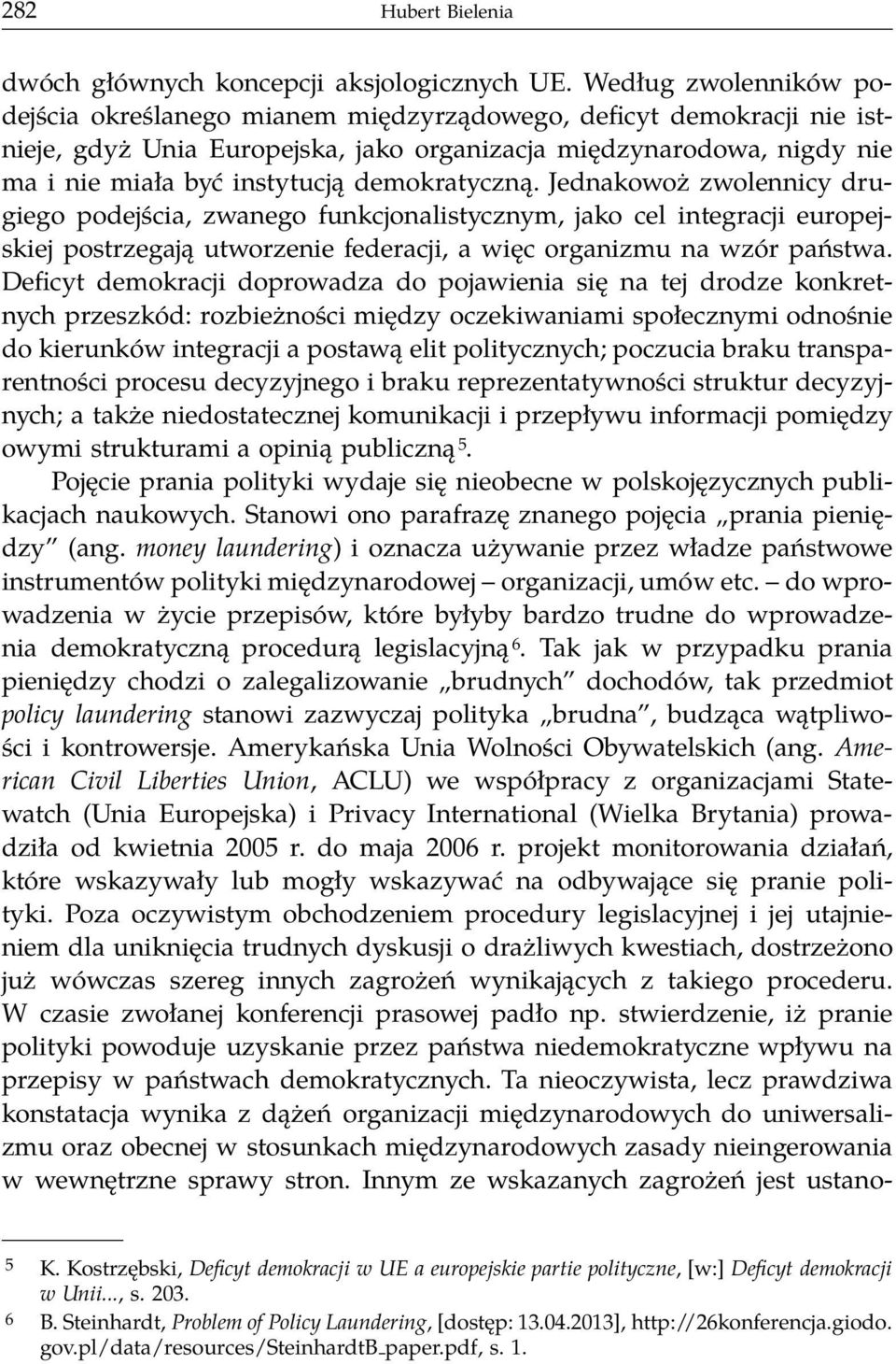 demokratyczną. Jednakowoż zwolennicy drugiego podejścia, zwanego funkcjonalistycznym, jako cel integracji europejskiej postrzegają utworzenie federacji, a więc organizmu na wzór państwa.