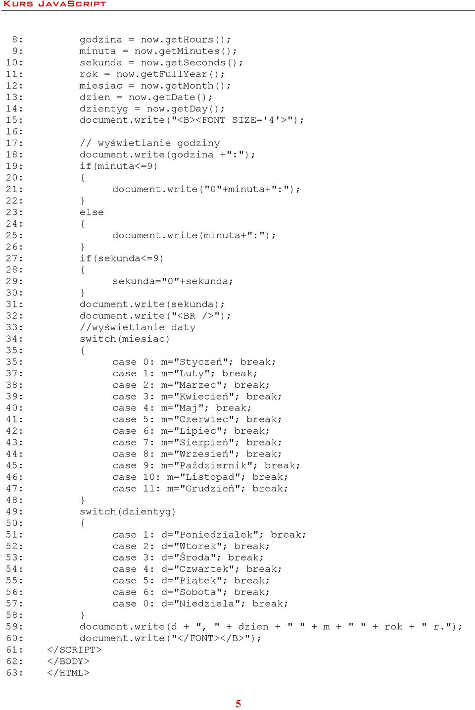 getday(); document.write("<b><font SIZE='4'>"); // wyświetlanie godziny document.write(godzina +":"); if(minuta<=9) document.write("0"+minuta+":"); else document.