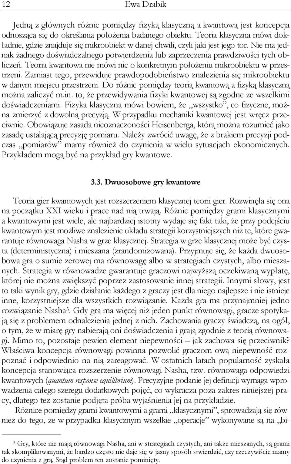 Nie ma jednak żadnego doświadczalnego potwierdzenia lub zaprzeczenia prawdziwości tych obliczeń. Teoria kwantowa nie mówi nic o konkretnym położeniu mikroobiektu w przestrzeni.