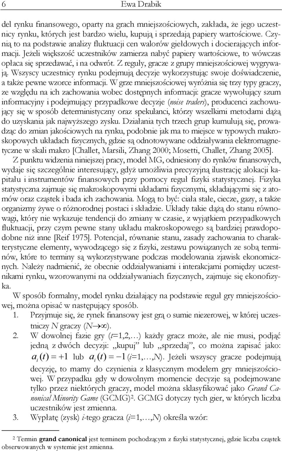 Jeżeli większość uczestników zamierza nabyć papiery wartościowe, to wówczas opłaca się sprzedawać, i na odwrót. Z reguły, gracze z grupy mniejszościowej wygrywają.