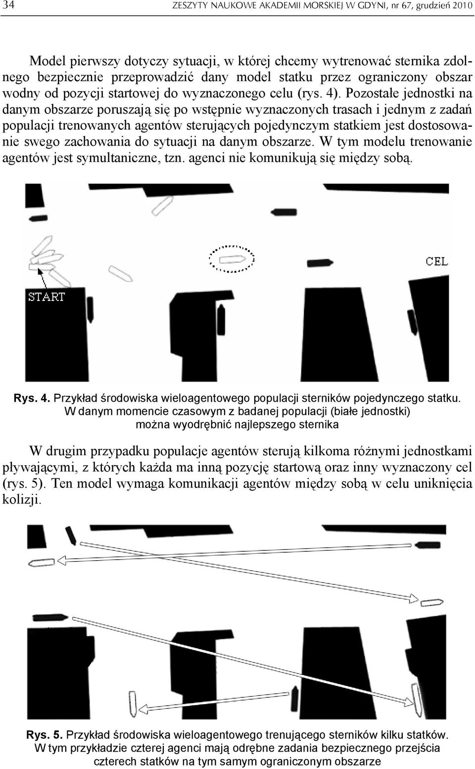 Pozostałe jednostki na danym obszarze poruszają się po wstępnie wyznaczonych trasach i jednym z zadań populacji trenowanych agentów sterujących pojedynczym statkiem jest dostosowanie swego zachowania