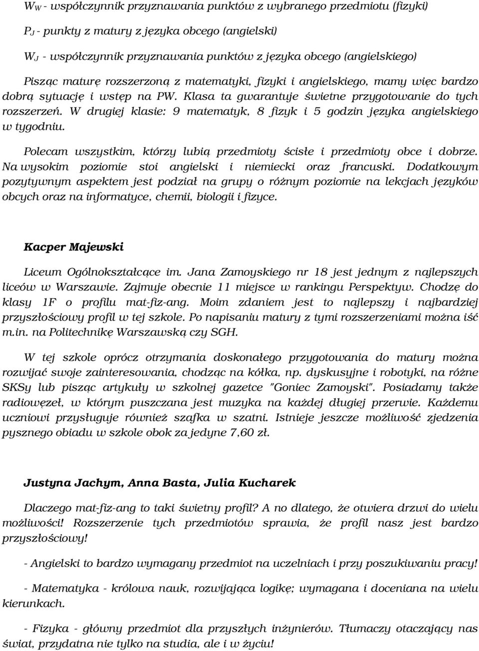 W drugiej klasie: 9 matematyk, 8 fizyk i 5 godzin języka angielskiego w tygodniu. Polecam wszystkim, którzy lubią przedmioty ścisłe i przedmioty obce i dobrze.