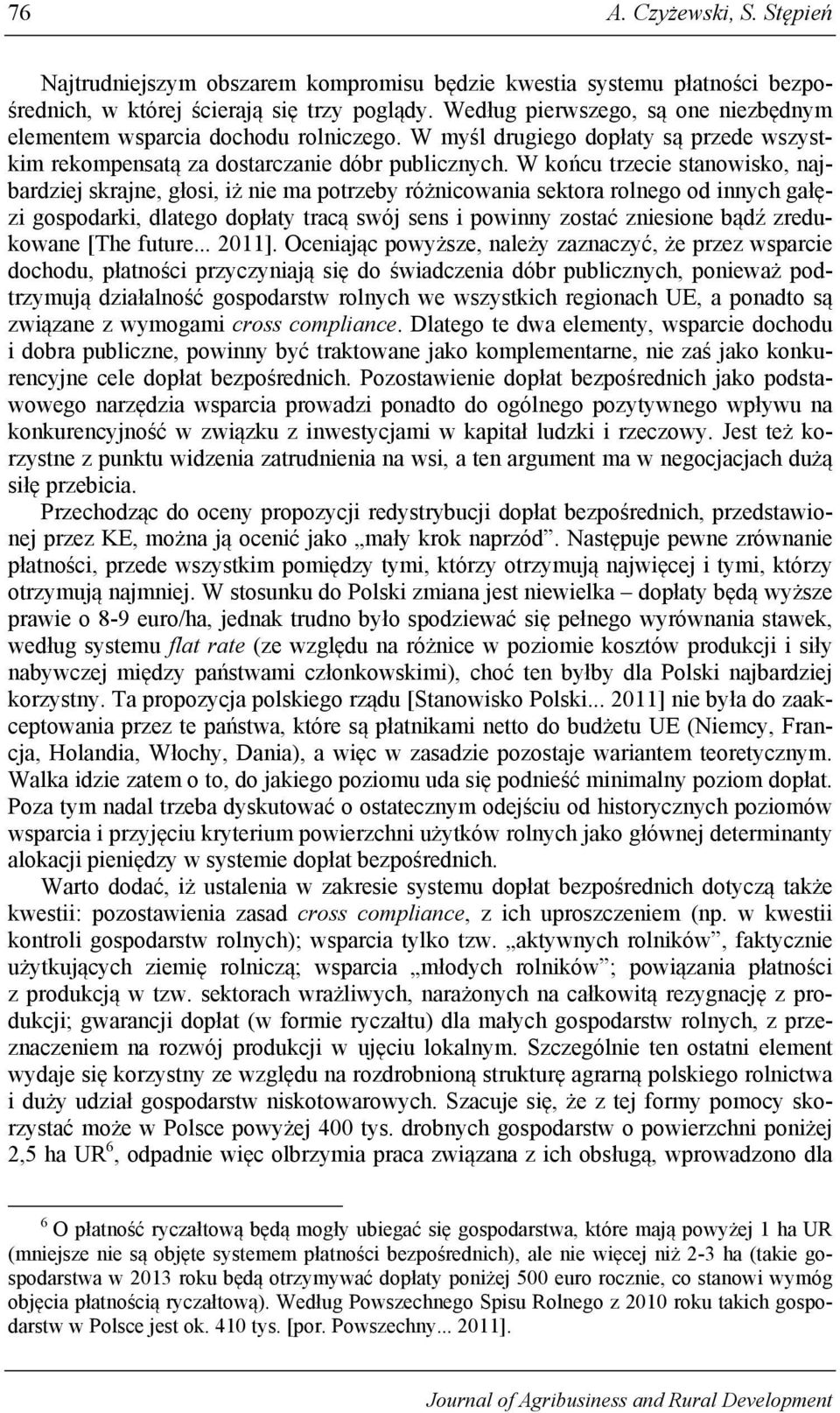 W końcu trzecie stanowisko, najbardziej skrajne, głosi, iż nie ma potrzeby różnicowania sektora rolnego od innych gałęzi gospodarki, dlatego dopłaty tracą swój sens i powinny zostać zniesione bądź