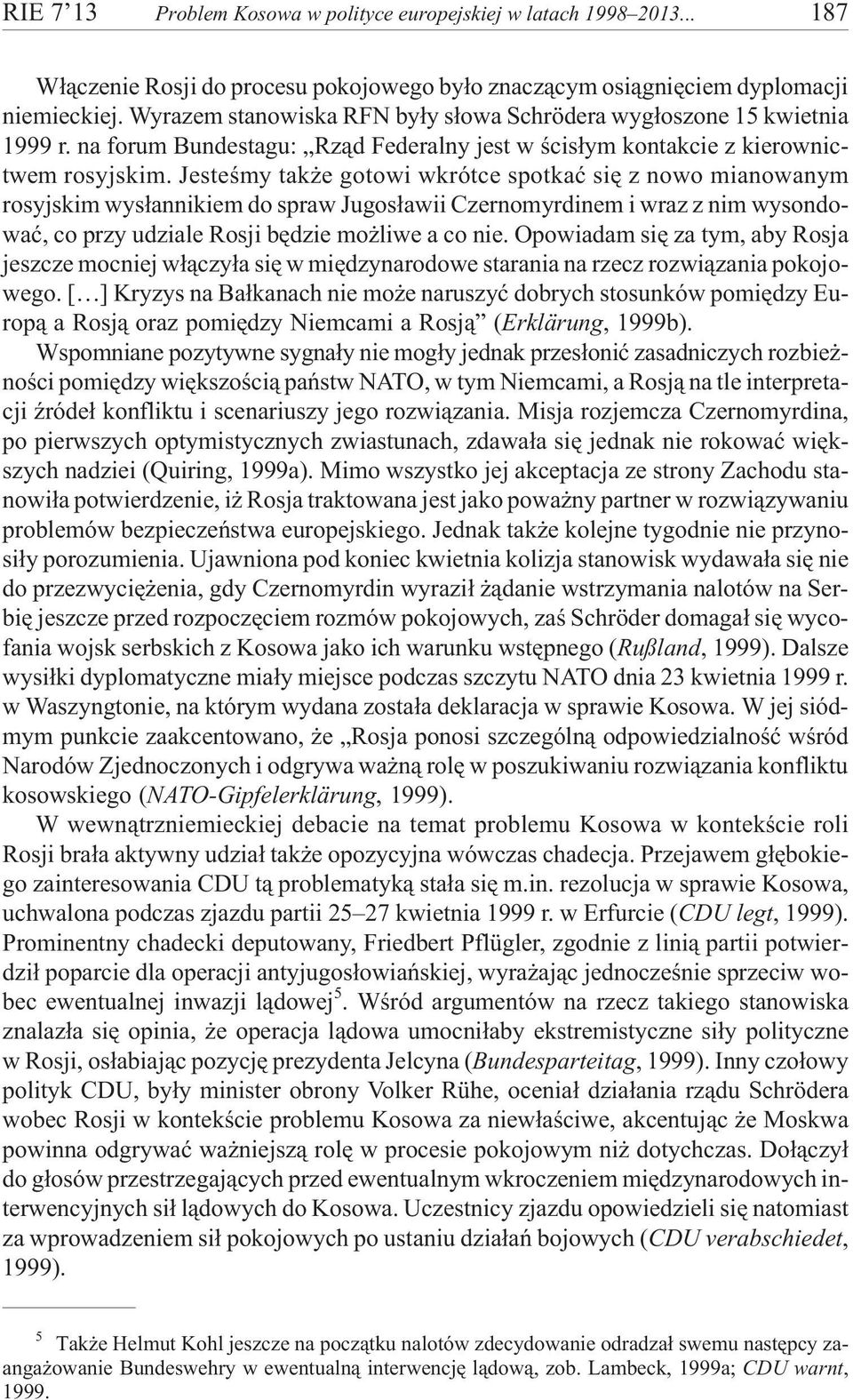 Jesteœmy tak e gotowi wkrótce spotkaæ siê z nowo mianowanym rosyjskim wys³annikiem do spraw Jugos³awii Czernomyrdinem i wraz z nim wysondowaæ, co przy udziale Rosji bêdzie mo liwe a co nie.