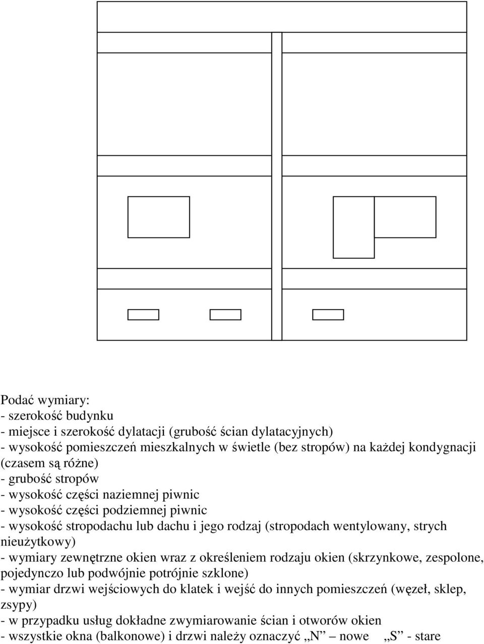 strych nieuŝytkowy) - wymiary zewnętrzne okien wraz z określeniem rodzaju okien (skrzynkowe, zespolone, pojedynczo lub podwójnie potrójnie szklone) - wymiar drzwi wejściowych do