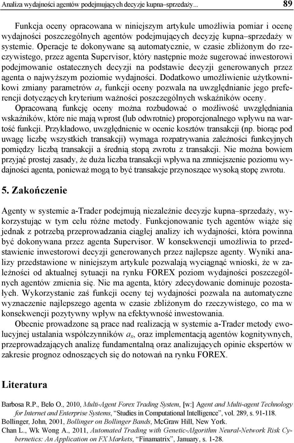 Operacje te dokonywane są automatycznie, w czasie zbliżonym do rzeczywistego, przez agenta Supervisor, który następnie może sugerować inwestorowi podejmowanie ostatecznych decyzji na podstawie