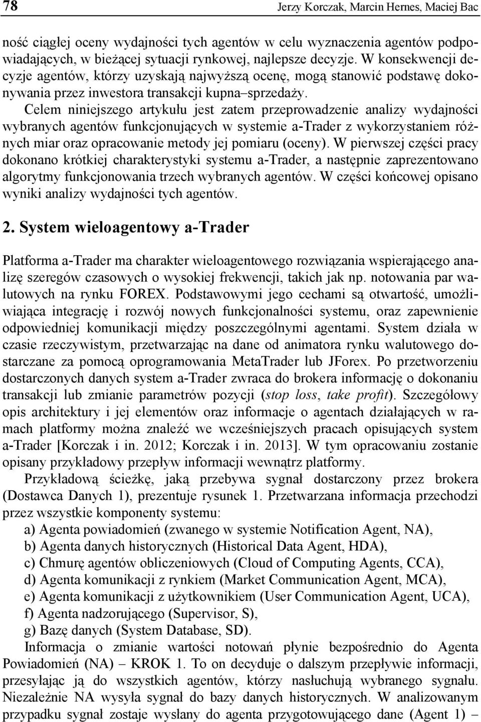 Celem niniejszego artykułu jest zatem przeprowadzenie analizy wydajności wybranych agentów funkcjonujących w systemie a-trader z wykorzystaniem różnych miar oraz opracowanie metody jej pomiaru