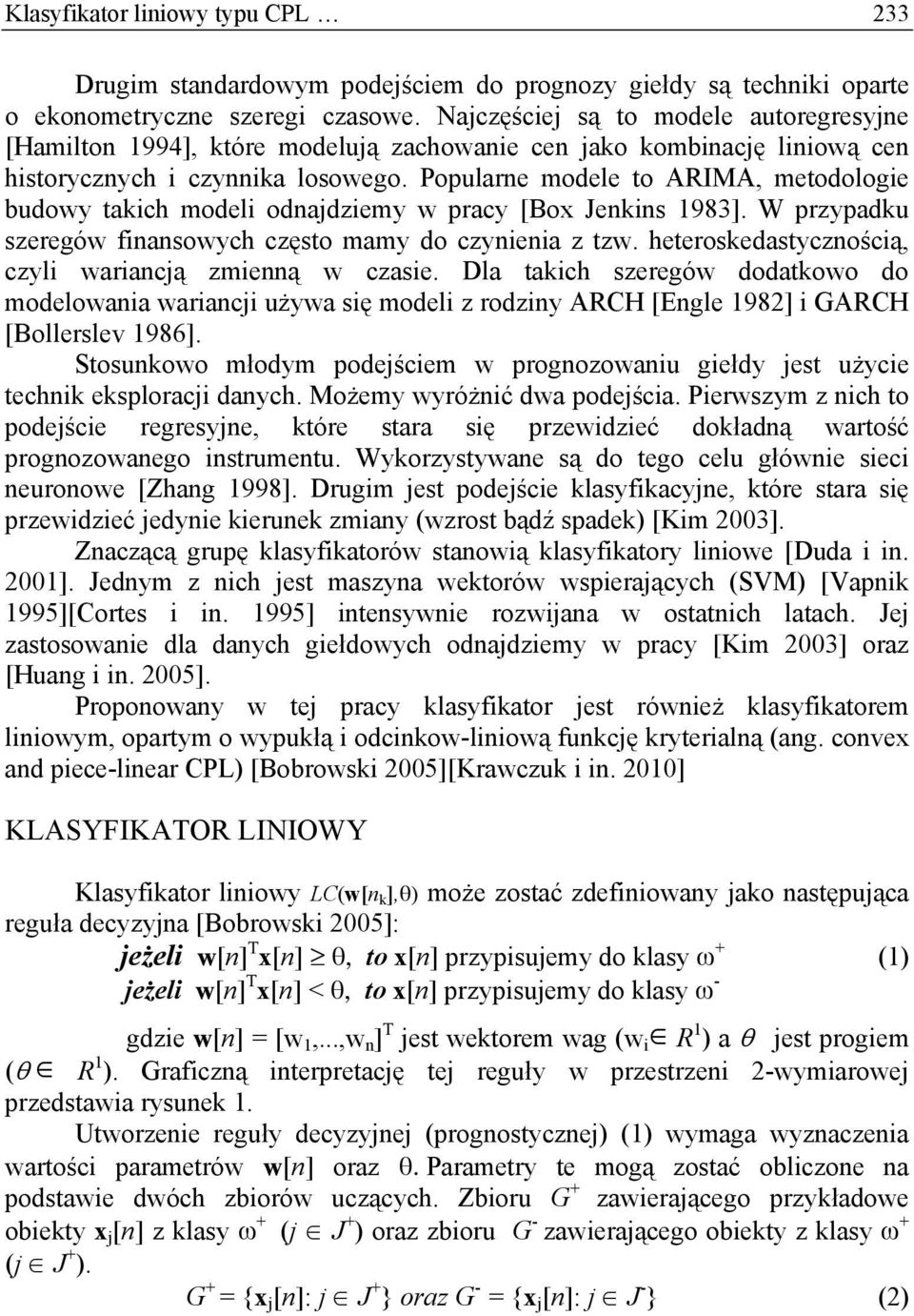 Popularne modele to ARIMA, metodologie budowy takich modeli odnajdziemy w pracy [Box Jenkins 1983]. W przypadku szeregów finansowych często mamy do czynienia z tzw.