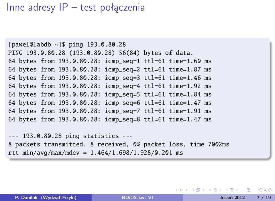 0.80.28: icmp_seq=6 ttl=61 time=1.47 ms 64 bytes from 193.0.80.28: icmp_seq=7 ttl=61 time=1.91 ms 64 bytes from 193.0.80.28: icmp_seq=8 ttl=61 time=1.47 ms --- 193.0.80.28 ping statistics --- 8 packets transmitted, 8 received, 0% packet loss, time 7002ms rtt min/avg/max/mdev = 1.