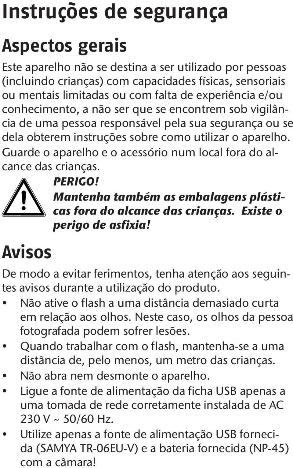 Guarde o aparelho e o acessório num local fora do alcance das crianças. PERIGO! Mantenha também as embalagens plásticas fora do alcance das crianças. Existe o perigo de asfixia!