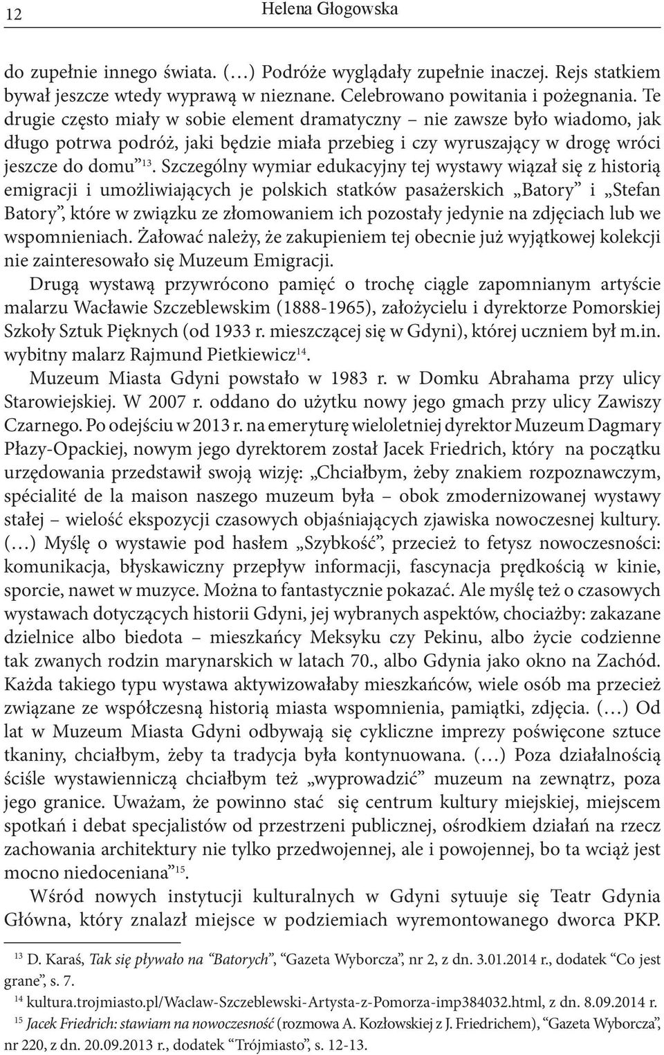 Szczególny wymiar edukacyjny tej wystawy wiązał się z historią emigracji i umożliwiających je polskich statków pasażerskich Batory i Stefan Batory, które w związku ze złomowaniem ich pozostały