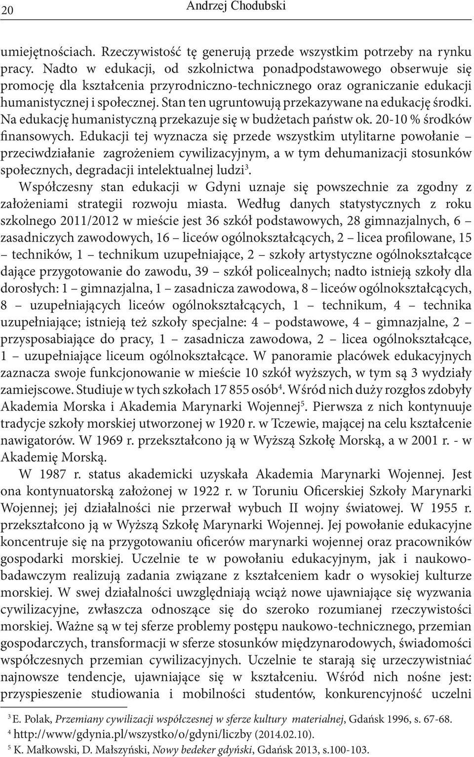 Stan ten ugruntowują przekazywane na edukację środki. Na edukację humanistyczną przekazuje się w budżetach państw ok. 20-10 % środków finansowych.