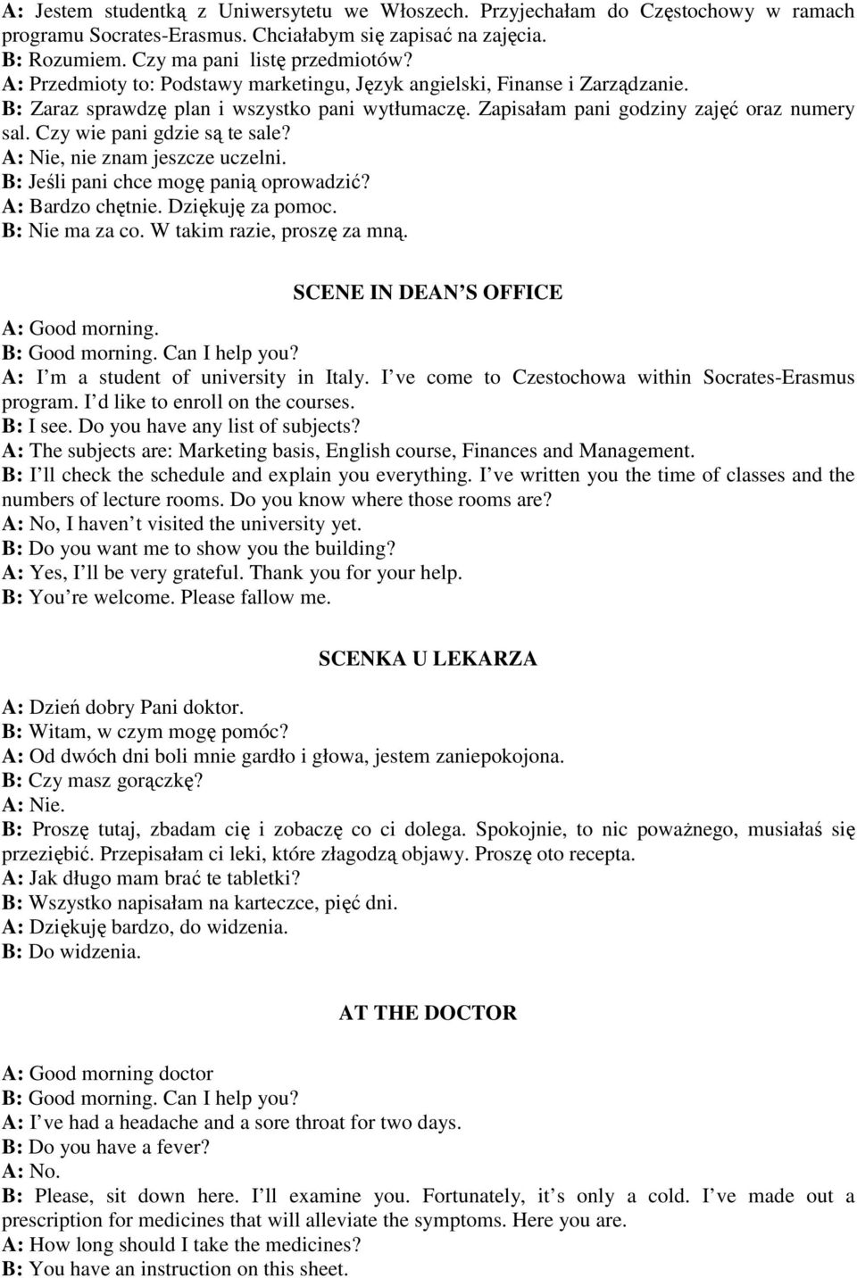 Czy wie pani gdzie są te sale? A: Nie, nie znam jeszcze uczelni. B: Jeśli pani chce mogę panią oprowadzić? A: Bardzo chętnie. Dziękuję za pomoc. B: Nie ma za co. W takim razie, proszę za mną.