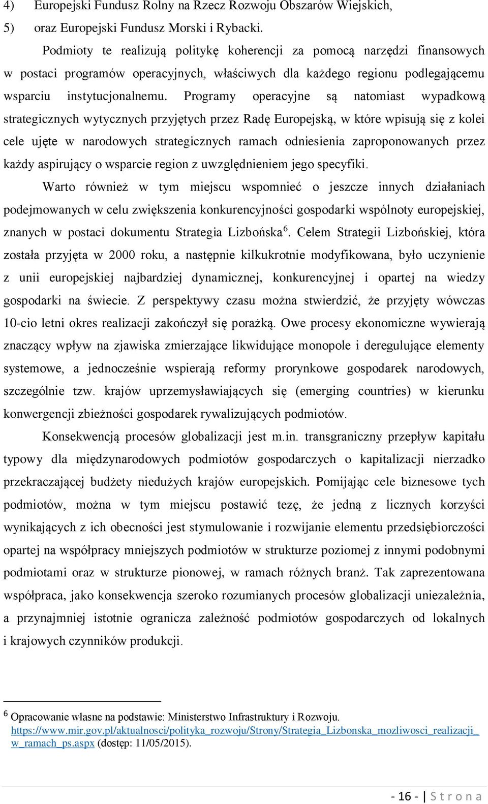 Programy operacyjne są natomiast wypadkową strategicznych wytycznych przyjętych przez Radę Europejską, w które wpisują się z kolei cele ujęte w narodowych strategicznych ramach odniesienia