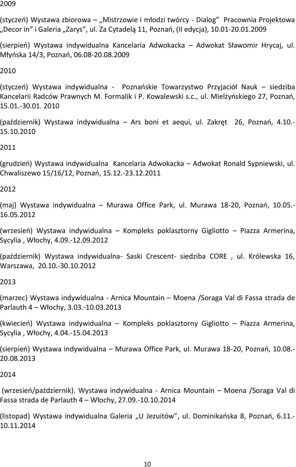 20.08.2009 2010 (styczeń) Wystawa indywidualna - Poznańskie Towarzystwo Przyjaciół Nauk siedziba Kancelarii Radców Prawnych M. Formalik i P. Kowalewski s.c., ul. Mielżyńskiego 27, Poznań, 15.01.-30.