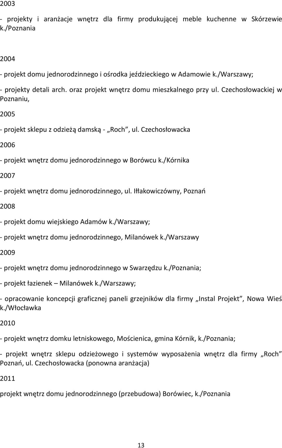 Czechosłowacka 2006 - projekt wnętrz domu jednorodzinnego w Borówcu k./kórnika 2007 - projekt wnętrz domu jednorodzinnego, ul. Iłłakowiczówny, Poznań 2008 - projekt domu wiejskiego Adamów k.