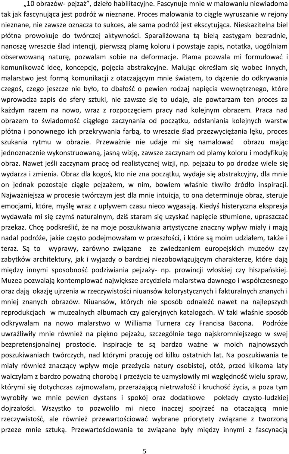 Sparaliżowana tą bielą zastygam bezradnie, nanoszę wreszcie ślad intencji, pierwszą plamę koloru i powstaje zapis, notatka, uogólniam obserwowaną naturę, pozwalam sobie na deformacje.