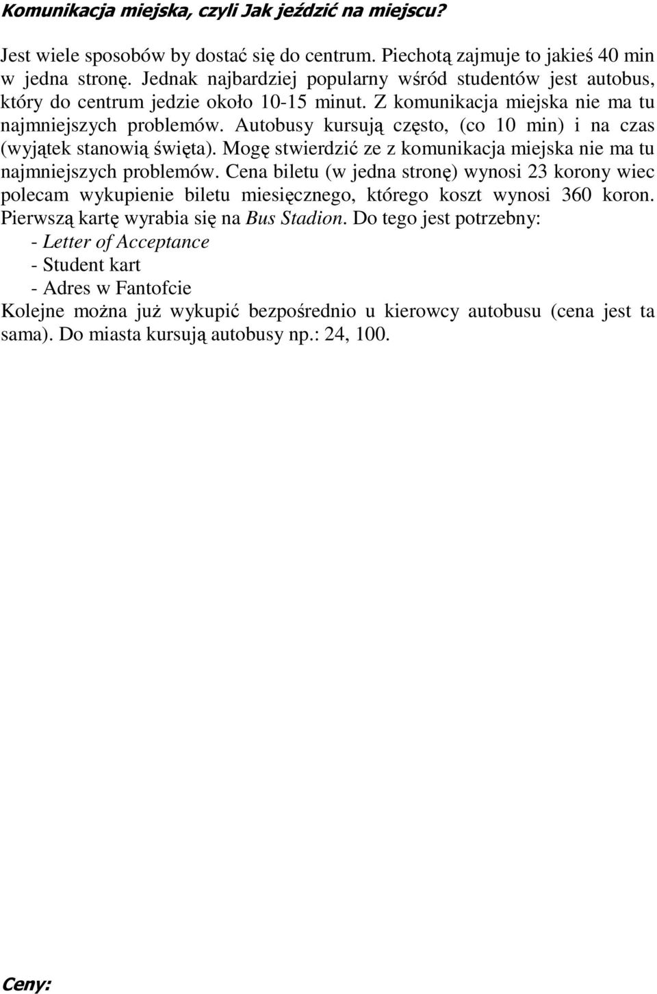 Autobusy kursują często, (co 10 min) i na czas (wyjątek stanowią święta). Mogę stwierdzić ze z komunikacja miejska nie ma tu najmniejszych problemów.