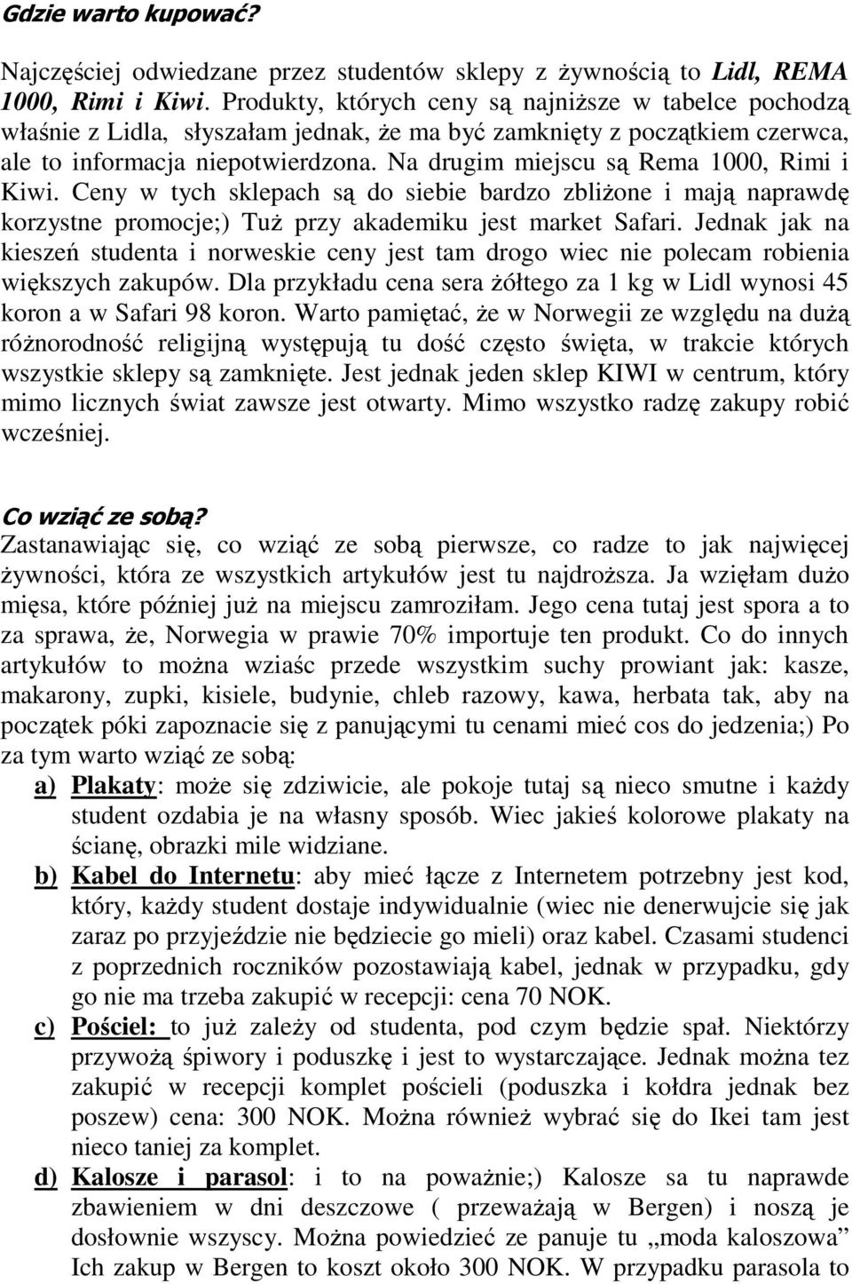 Na drugim miejscu są Rema 1000, Rimi i Kiwi. Ceny w tych sklepach są do siebie bardzo zbliżone i mają naprawdę korzystne promocje;) Tuż przy akademiku jest market Safari.