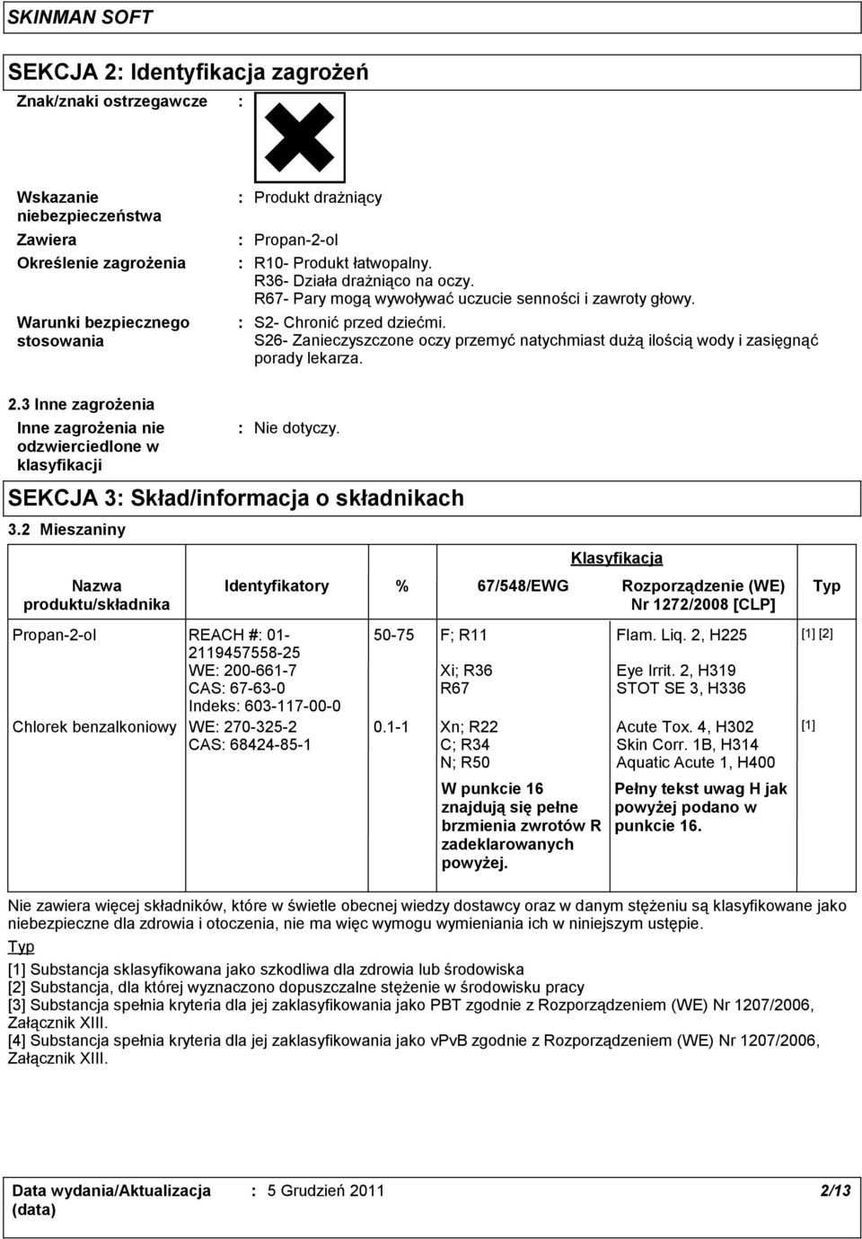 S26- Zanieczyszczone oczy przemyć natychmiast dużą ilością wody i zasięgnąć porady lekarza. 2.3 Inne zagrożenia Inne zagrożenia nie odzwierciedlone w klasyfikacji Nie dotyczy.