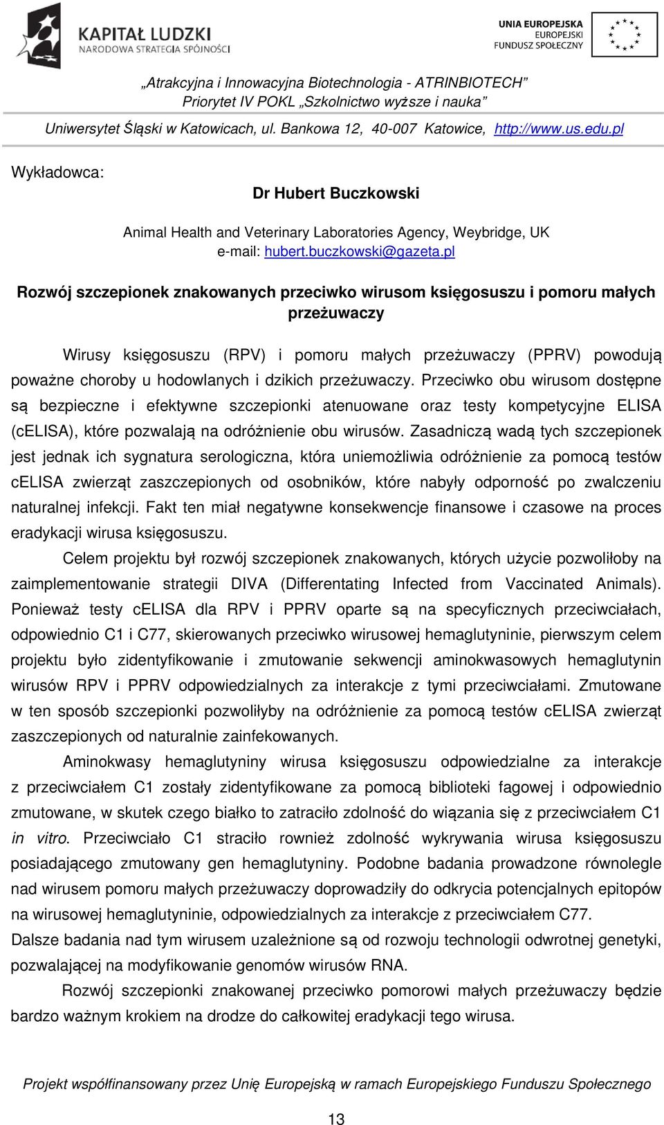 dzikich przeżuwaczy. Przeciwko obu wirusom dostępne są bezpieczne i efektywne szczepionki atenuowane oraz testy kompetycyjne ELISA (celisa), które pozwalają na odróżnienie obu wirusów.