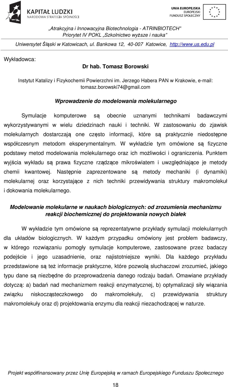 W zastosowaniu do zjawisk molekularnych dostarczają one często informacji, które są praktycznie niedostępne współczesnym metodom eksperymentalnym.