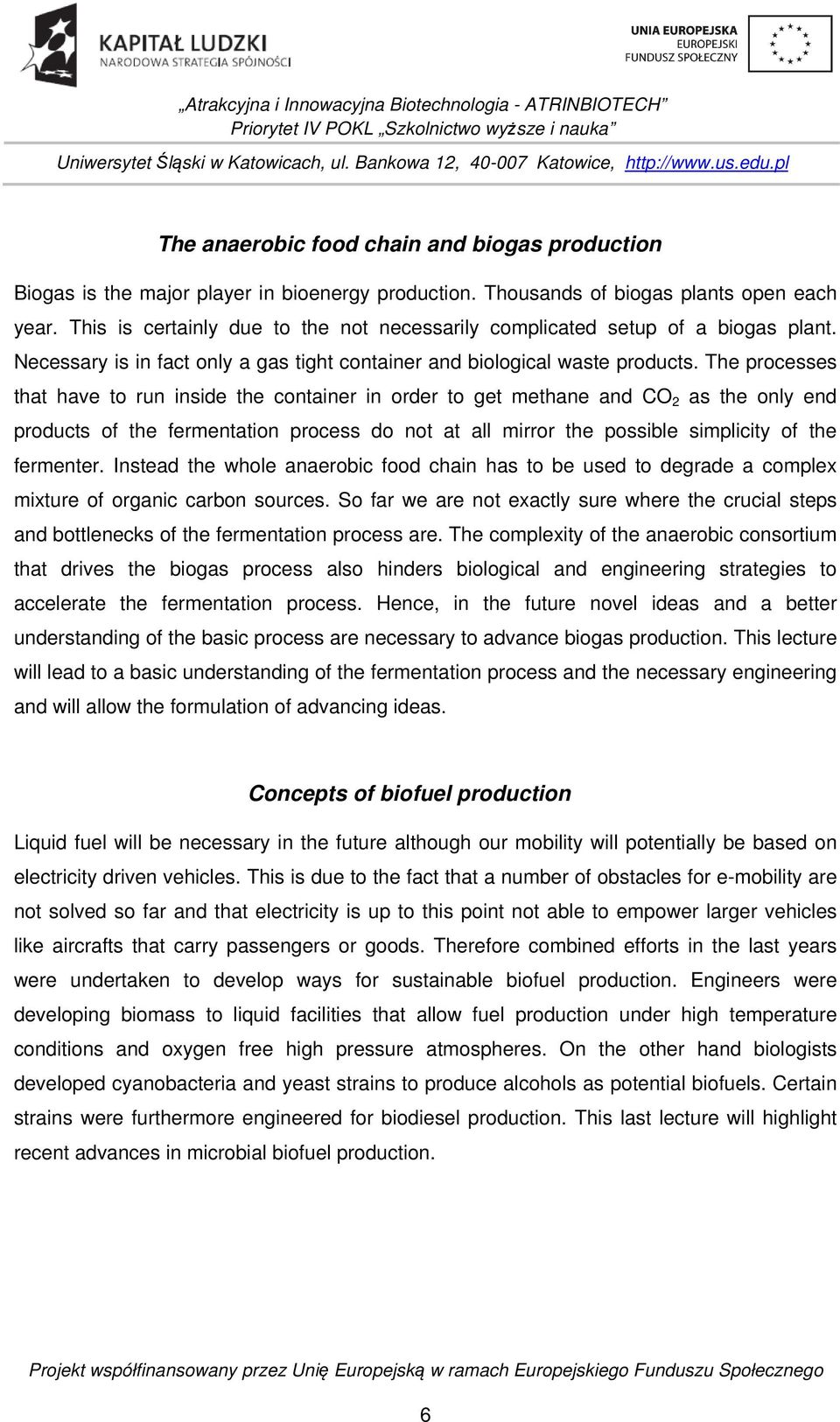 The processes that have to run inside the container in order to get methane and CO 2 as the only end products of the fermentation process do not at all mirror the possible simplicity of the fermenter.