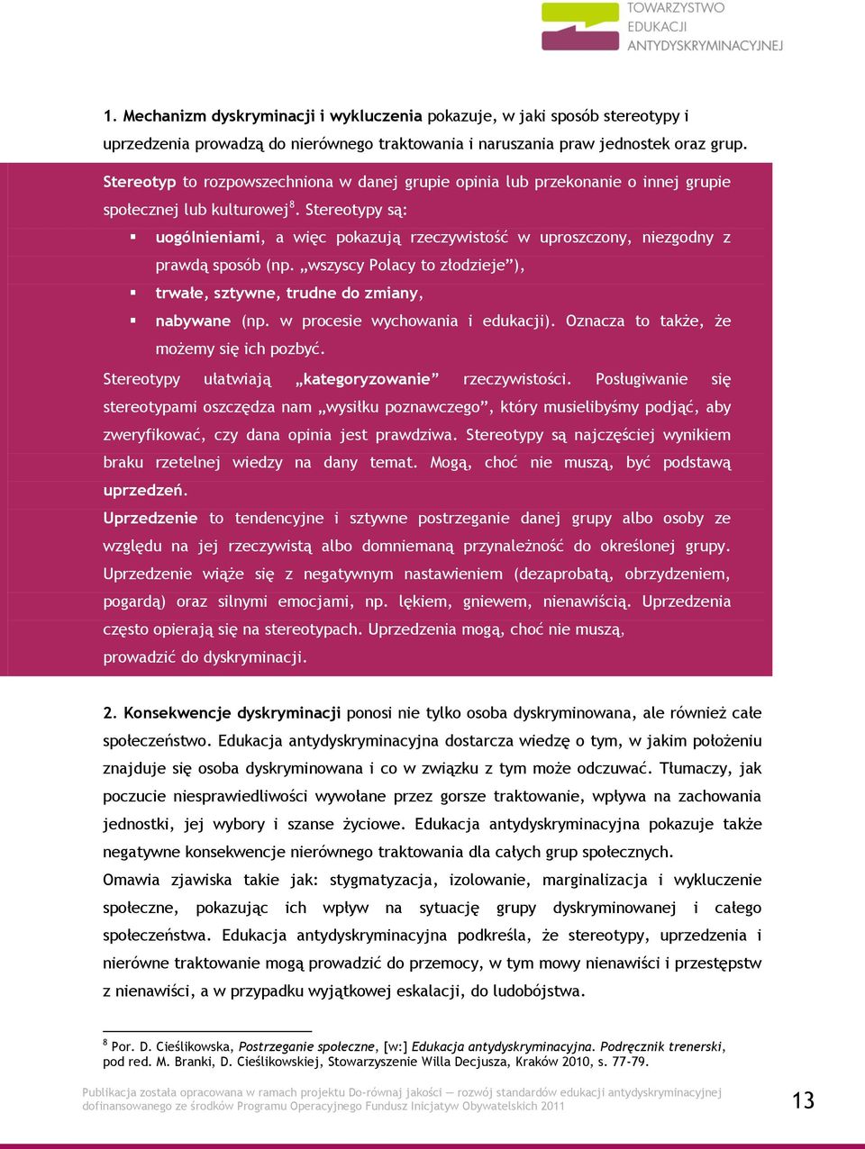 Stereotypy są: uogólnieniami, a więc pokazują rzeczywistość w uproszczony, niezgodny z prawdą sposób (np. wszyscy Polacy to złodzieje ), trwałe, sztywne, trudne do zmiany, nabywane (np.