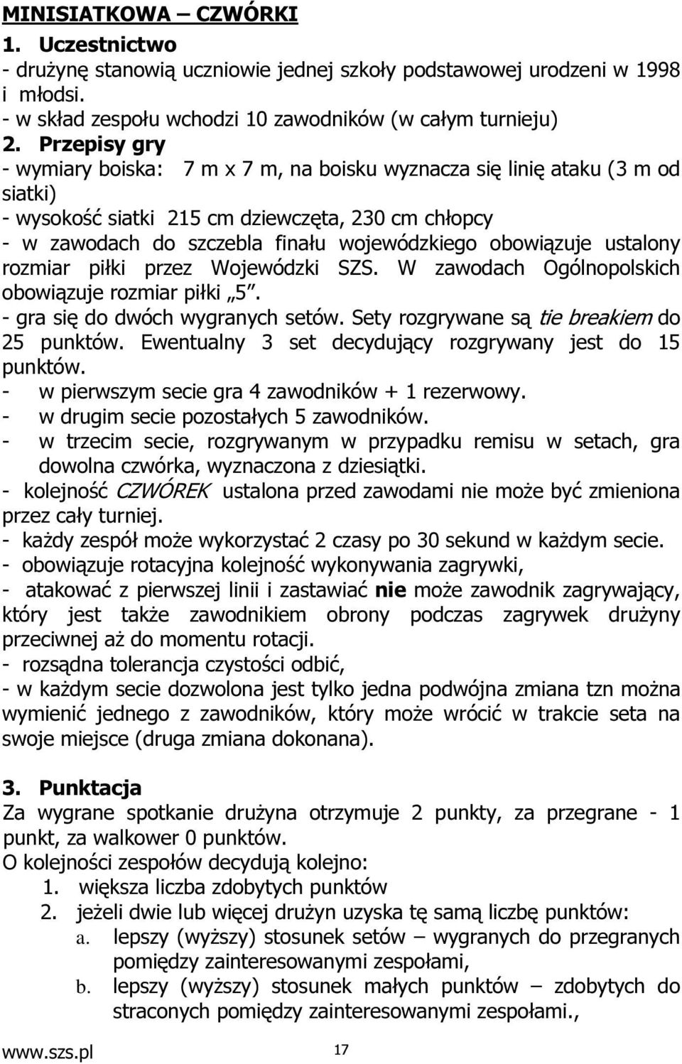 obowiązuje ustalony rozmiar piłki przez Wojewódzki SZS. W zawodach Ogólnopolskich obowiązuje rozmiar piłki 5. - gra się do dwóch wygranych setów. Sety rozgrywane są tie breakiem do 25 punktów.