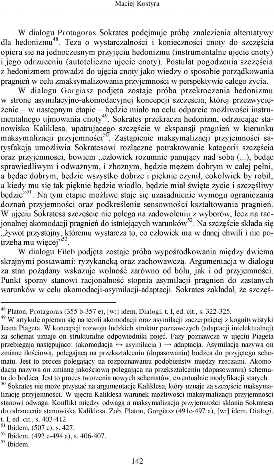 Postulat pogodzenia szczęścia z hedonizmem prowadzi do ujęcia cnoty jako wiedzy o sposobie porządkowania pragnień w celu zmaksymalizowania przyjemności w perspektywie całego życia.