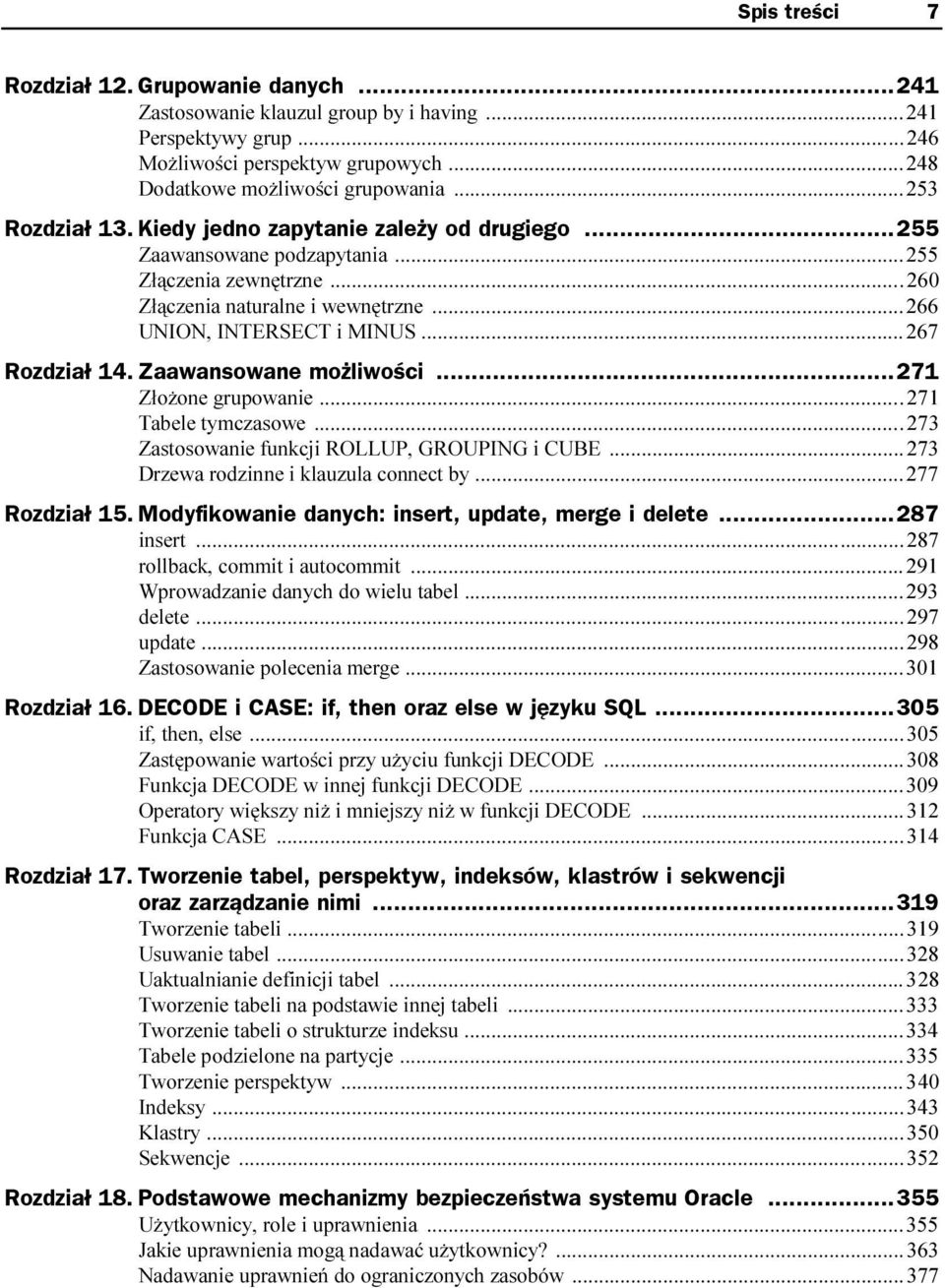 ..i...267 Rozdział 14. Zaawansowane możliwości...271 Złożone grupowanie...i...i....271 Tabele tymczasowe...i...i....273 Zastosowanie funkcji ROLLUP, GROUPING i CUBE...i...273 Drzewa rodzinne i klauzula connect by.