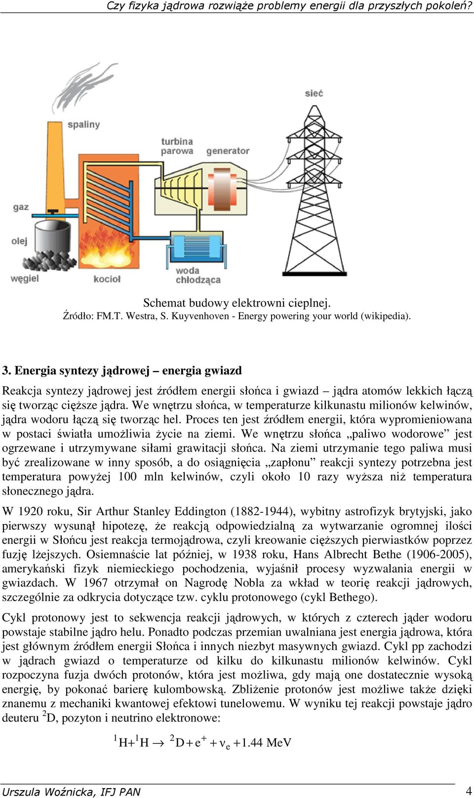 We wnętrzu słońca, w temperaturze kilkunastu milionów kelwinów, jądra wodoru łączą się tworząc hel. Proces ten jest źródłem energii, która wypromieniowana w postaci światła umoŝliwia Ŝycie na ziemi.