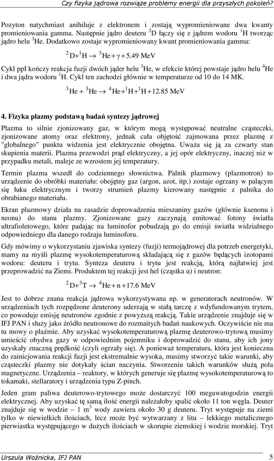 49 MeV Cykl ppi kończy reakcja fuzji dwóch jąder helu 3 He, w efekcie której powstaje jądro helu 4 He i dwa jądra wodoru 1 H. Cykl ten zachodzi głównie w temperaturze od 10 do 14 MK.