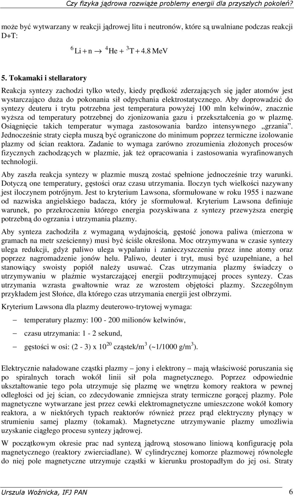 Aby doprowadzić do syntezy deuteru i trytu potrzebna jest temperatura powyŝej 100 mln kelwinów, znacznie wyŝsza od temperatury potrzebnej do zjonizowania gazu i przekształcenia go w plazmę.