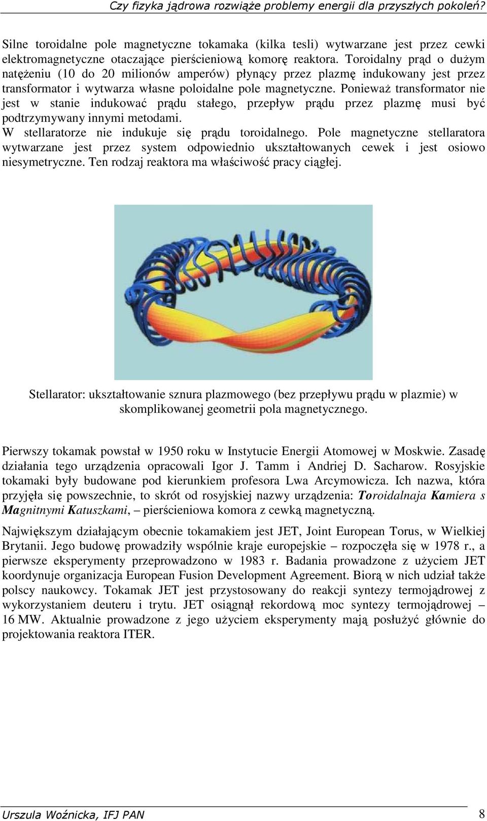 PoniewaŜ transformator nie jest w stanie indukować prądu stałego, przepływ prądu przez plazmę musi być podtrzymywany innymi metodami. W stellaratorze nie indukuje się prądu toroidalnego.